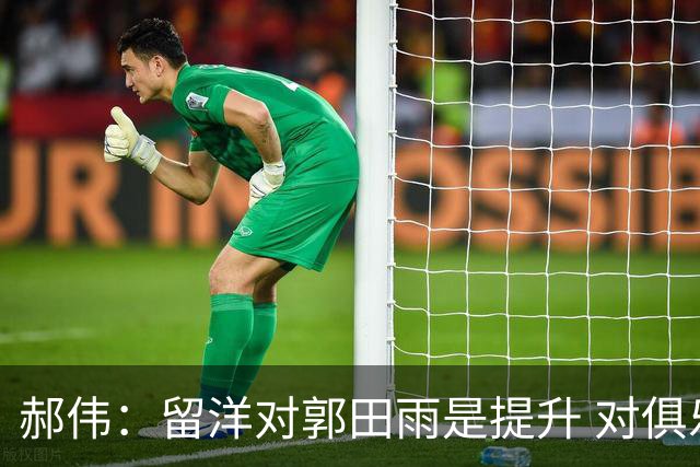 郝伟：留洋对郭田雨是提升 对俱乐部肯定是损失
