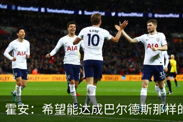 霍安：希望能达成巴尔德斯那样的成就；很遗憾特狮因伤无缘世界杯
